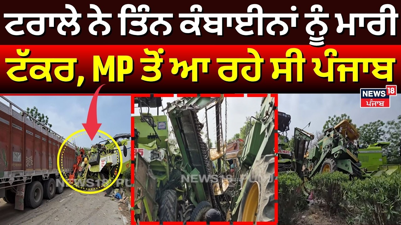 Sangrur Accident News | ਟਰਾਲੇ ਨੇ ਤਿੰਨ ਕੰਬਾਈਨਾਂ ਨੂੰ ਮਾਰੀ, MP ਤੋਂ ਆ ਰਹੇ ਸੀ ਪੰਜਾਬ | Farmers | N18V
