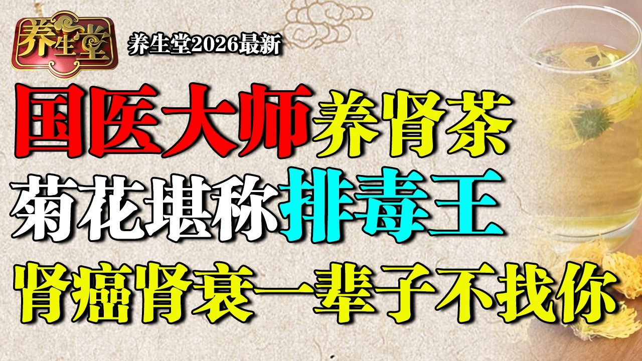 2026最新｜国医大师养肾茶，菊花加它堪称排毒王，肾癌肾衰一辈子不找你，现在开始喝还不晚！【养生堂】