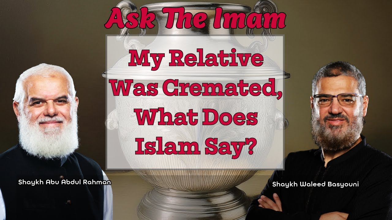 My Relative Was Cremated &mdash; What Does Islam Say? | Ask The Imam