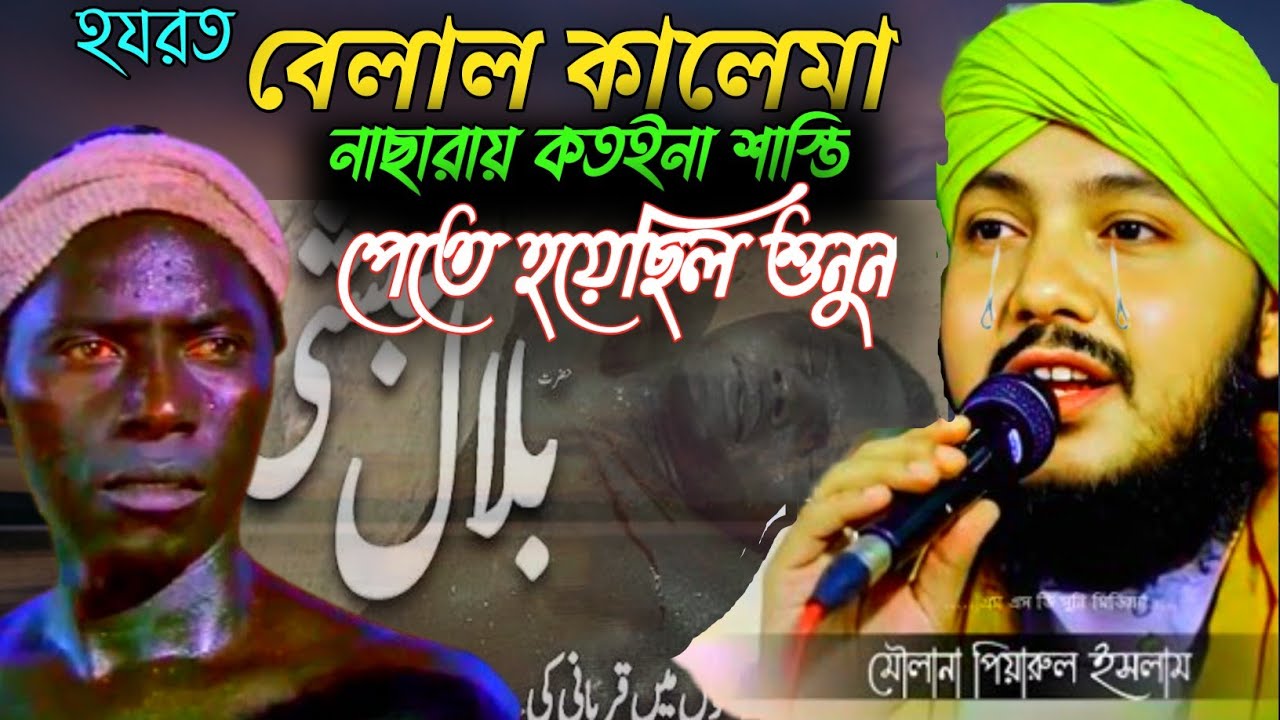 হযরত বেলাল কালেমা নাছারায় কতইনা শাস্তি পেতে হয়েছিল শুনুন |মাওলানা পিয়ারুল ইসলাম | maulana piyarul