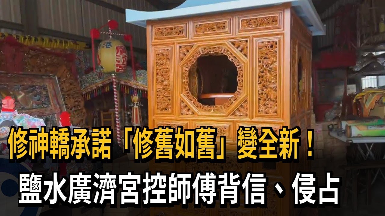 修神轎承諾「修舊如舊」變全新！ 鹽水廣濟宮控背信、侵占－民視新聞
