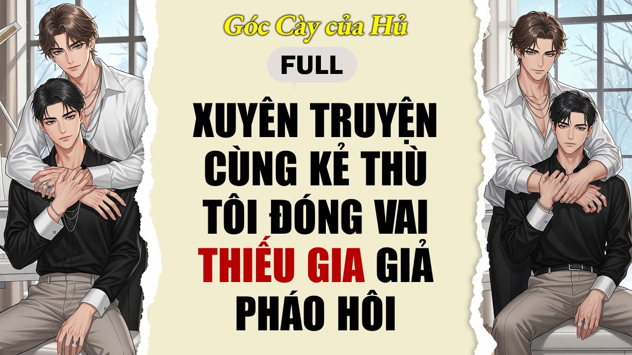 TRUYỆN BOY LOVE | XUYÊN TRUYỆN CÙNG KẺ THÙ, TÔI ĐÓNG VAI THIẾU GIA GIẢ PHÁO HÔI | AUDIO ĐAM MỸ FULL
