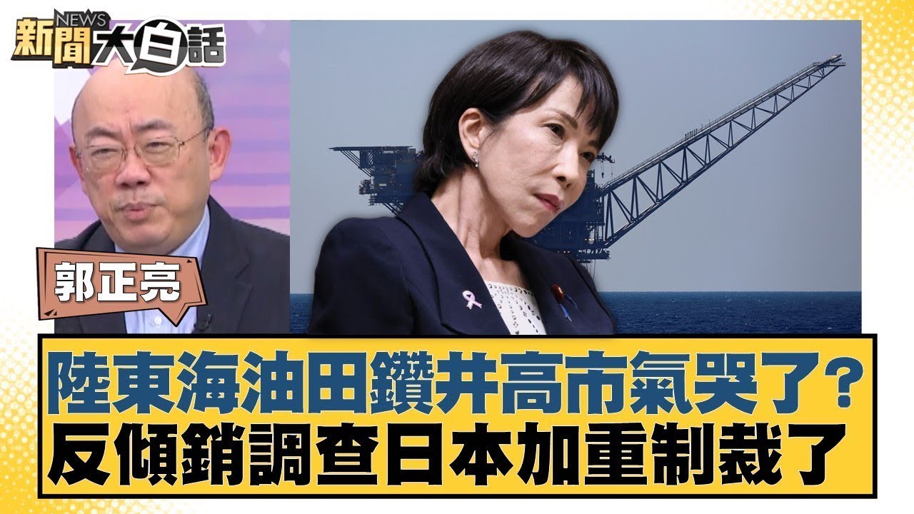 陸東海油田鑽井高市氣哭了？反傾銷調查日本加重制裁了【#新聞大白話】20260108-12｜#郭正亮 #李勝峰 #聶建中 @tvbstalk
