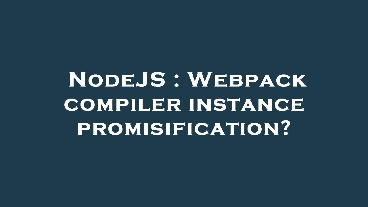 NodeJS : Webpack compiler instance promisification?