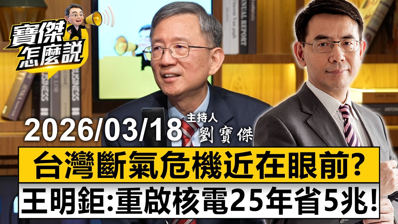 【寶傑怎麼說LIVE】台灣「斷氣危機」近在眼前？專訪王明鉅：重啟核電25年省5兆！ 20260318 劉寶傑 王明鉅