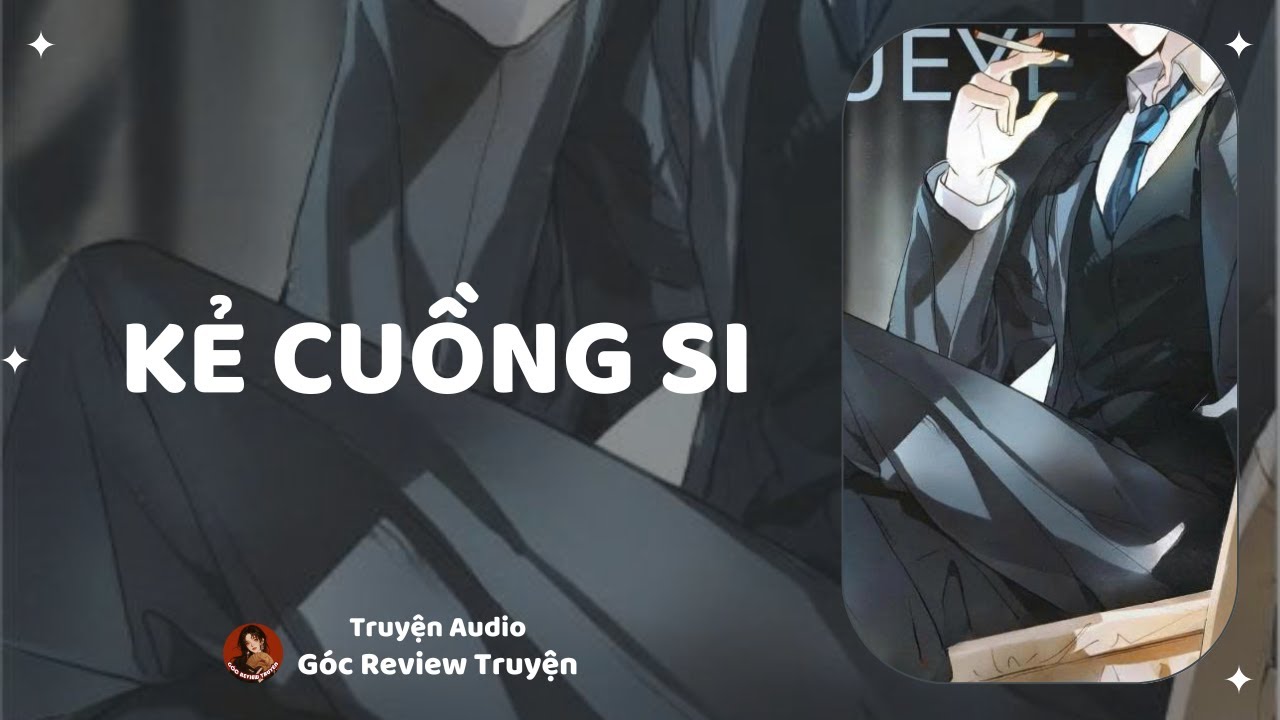 TRUYỆN AUDIO||KẺ CUỒNG SI|| GÓC REVIEW TRUYỆN