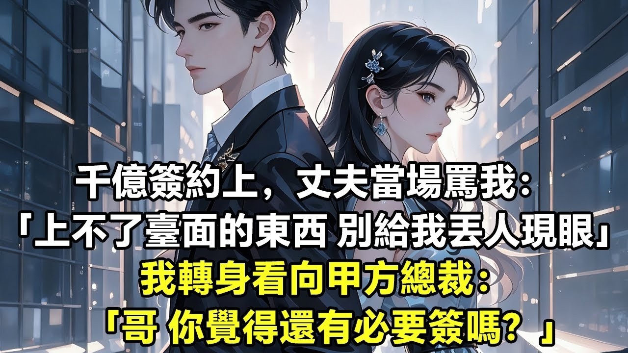 千億簽約上，丈夫當場罵我： 「上不了臺面的東西 別給我丟人現眼」 我轉身看向甲方總裁： 「哥 你覺得還有必要簽嗎？」【言情】【豪門總裁】【追妻】