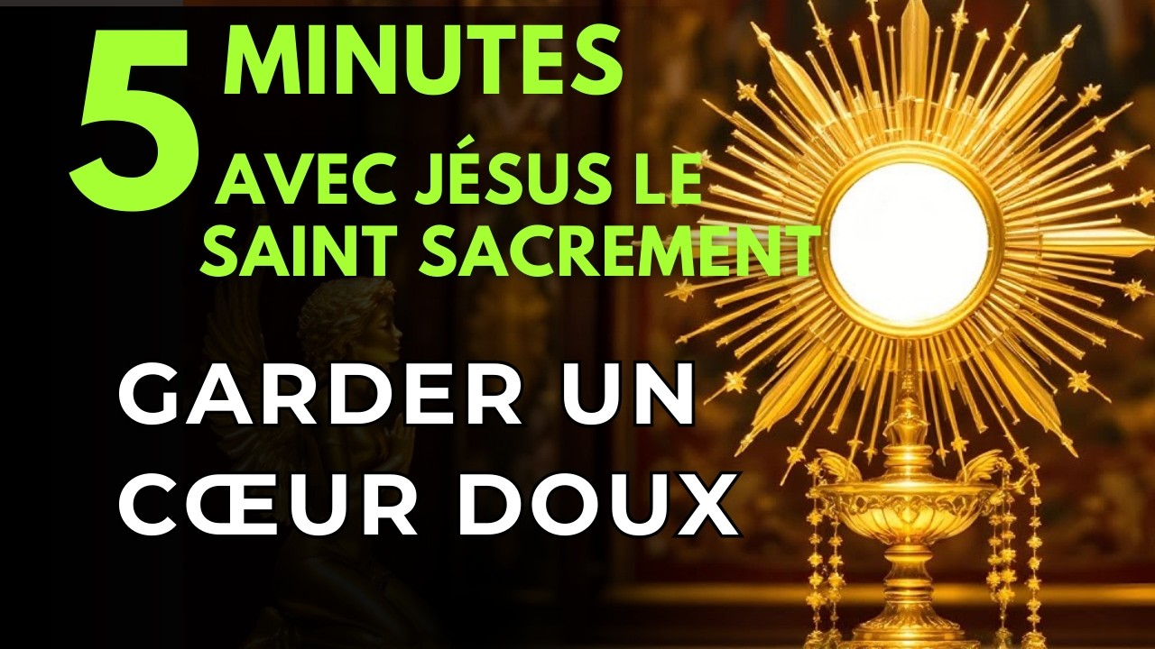 Cinq minutes avec Jésus au Saint Sacrement Délivrance de l'Amertume Garder un Cœur Doux