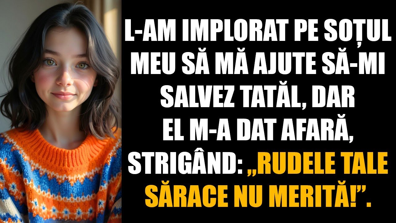 L-am implorat pe soțul meu să mă ajute să-mi salvez tatăl, dar el m-a dat afară, strigând. „Rudele
