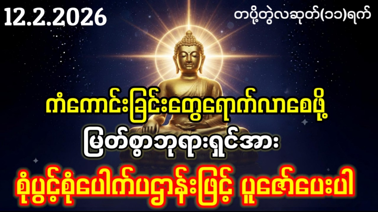 12.2.2026နေ့မှစပြီး ကံကောင်းခြင်းတွေရောက်လာ၍ လိုရာဆန္ဒများပြည့်ဝကြပါစေ။