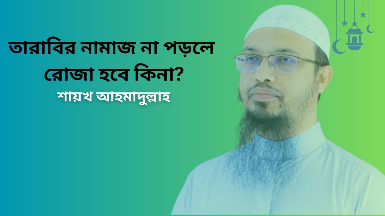 তারাবির নামাজ না পড়লে রোজা হবে কিনা? শায়খ আহমাদুল্লাহ