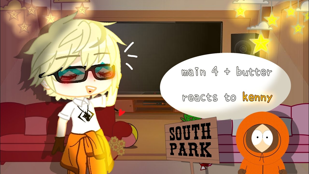 main 4 + butter reacts to kenny | south park | little moment k2 ship | gacha club | cringe?