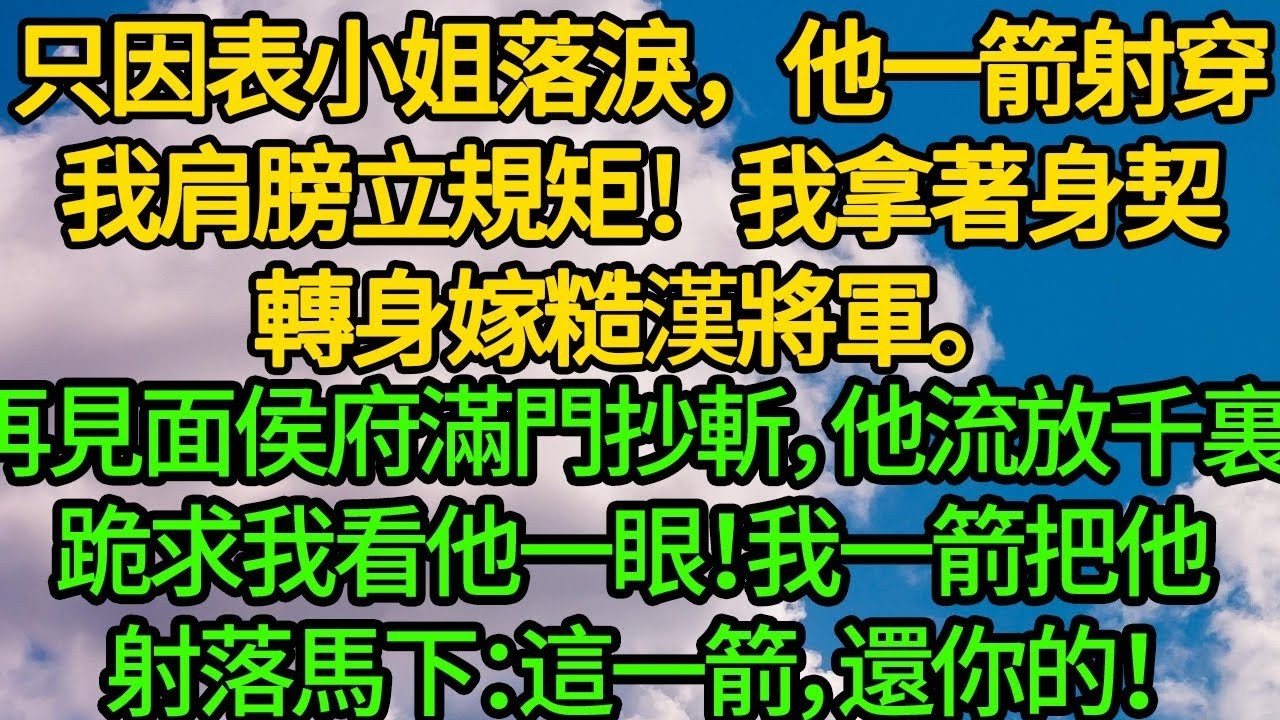 只因表小姐落淚，他一箭射穿我肩膀立規矩！我拿著身契轉身嫁糙漢將軍。再見面侯府滿門抄斬，他流放千裏 跪求我看他一眼！我一箭把他射落馬下：這一箭，還你的！