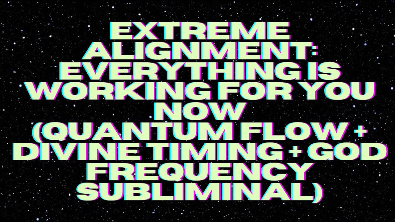 EXTREME ALIGNMENT: EVERYTHING IS WORKING FOR YOU NOW (GOD FREQUENCY SUBLIMINAL)