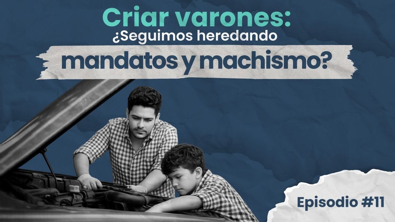 Ep. 11 Criar varones: ¿Seguimos heredando mandatos y machismo?