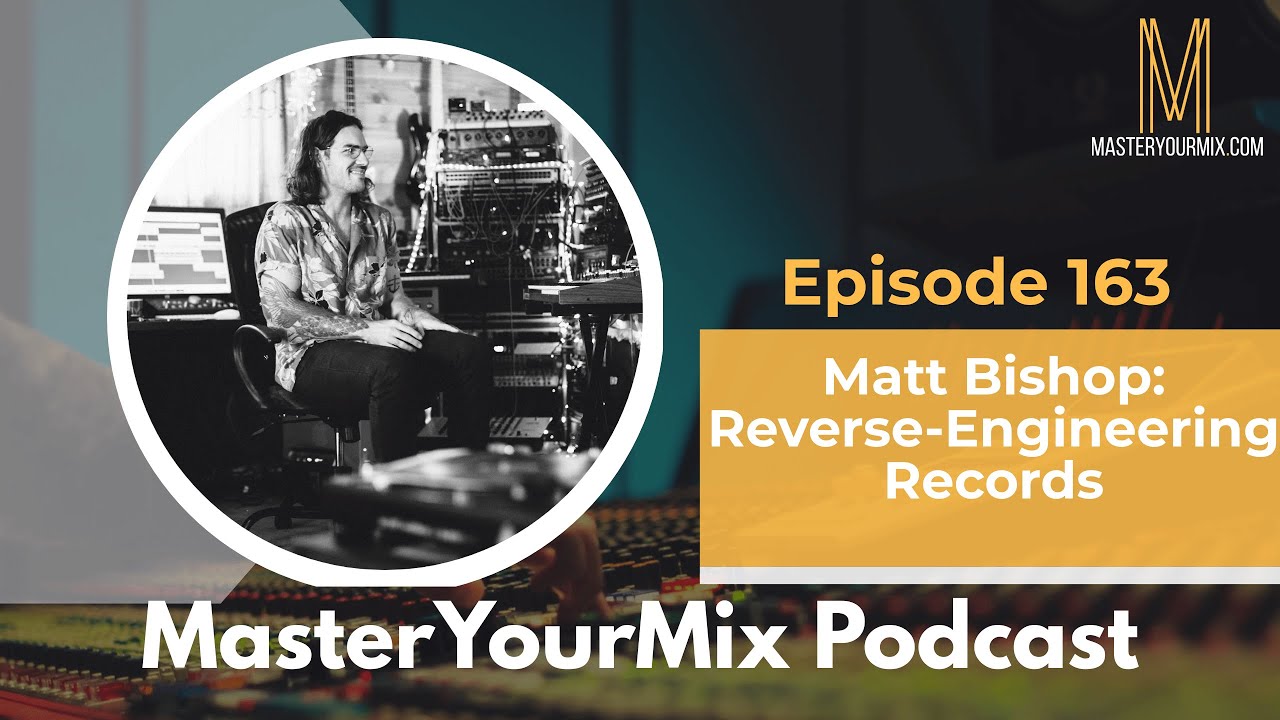 Master Your Mix Podcast: EP 163: Matt Bishop: Reverse-Engineering Records
