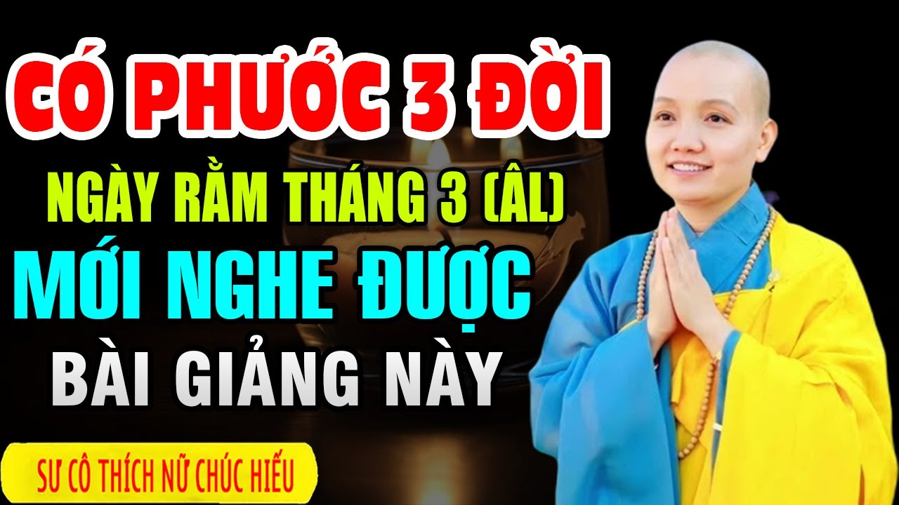 CÓ PHƯỚC 3 ĐỜI NGÀY RẰM THÁNG 3 ÂM LỊCH MỚI NGHE ĐƯỢC BÀI GIẢNG NÀY |  Sư Cô Thích Nữ Chúc Hiếu