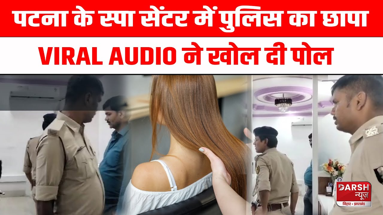 Patna के Spa Centre और Parlour में Police ने मारा छापा, VIRAL AUDIO ने खोल दी पोल