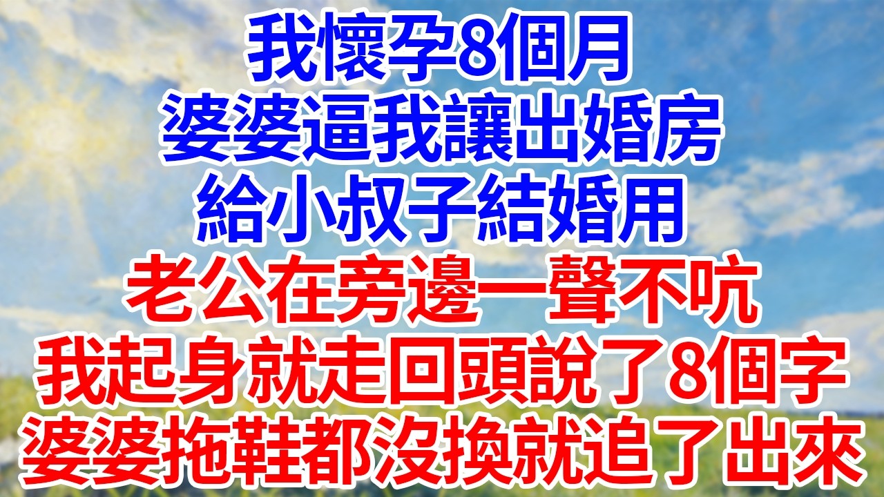 我懷孕8個月！婆婆逼我讓出婚房！給小叔子結婚用！老公在旁邊一聲不吭！我起身就走回頭說了8個字！婆婆拖鞋都沒換就追了出來！#幸福生活#為人處世#生活經驗#情感故事#婆媳故事