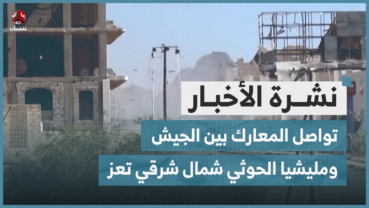 تواصل المعارك بين الجيش ومليشيا الحوثي شمال شرقي تعز | نشرة الأخبار