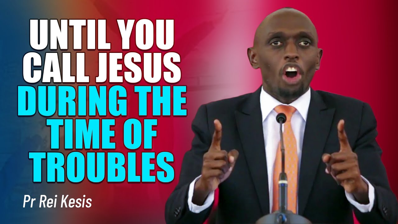 UNTIL YOU CALL JESUS DURING THE TIME OF TROUBLES! - PASTOR REI KESIS