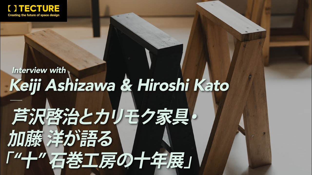 【インタビュー動画】芦沢啓治とカリモク家具・加藤 洋が語る「“十” 石巻工房の十年展」