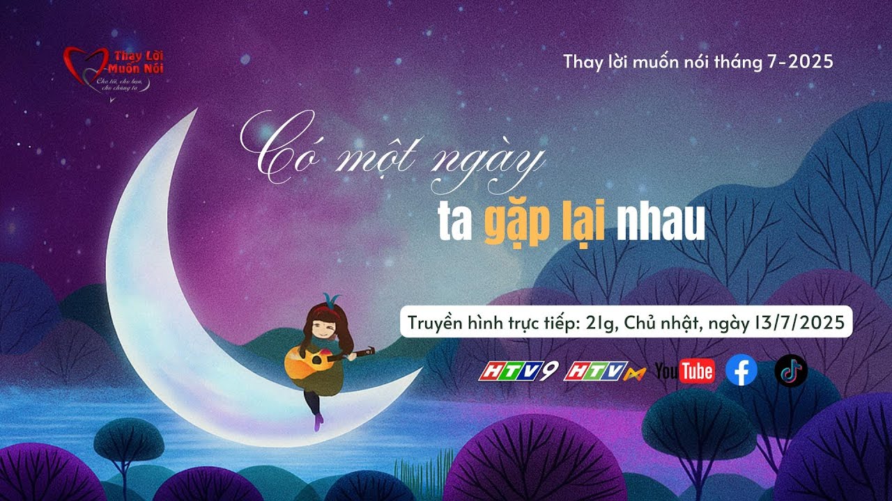 💝 Thay Lời Muốn Nói T07/2025: Có một ngày ta gặp lại nhau 💝