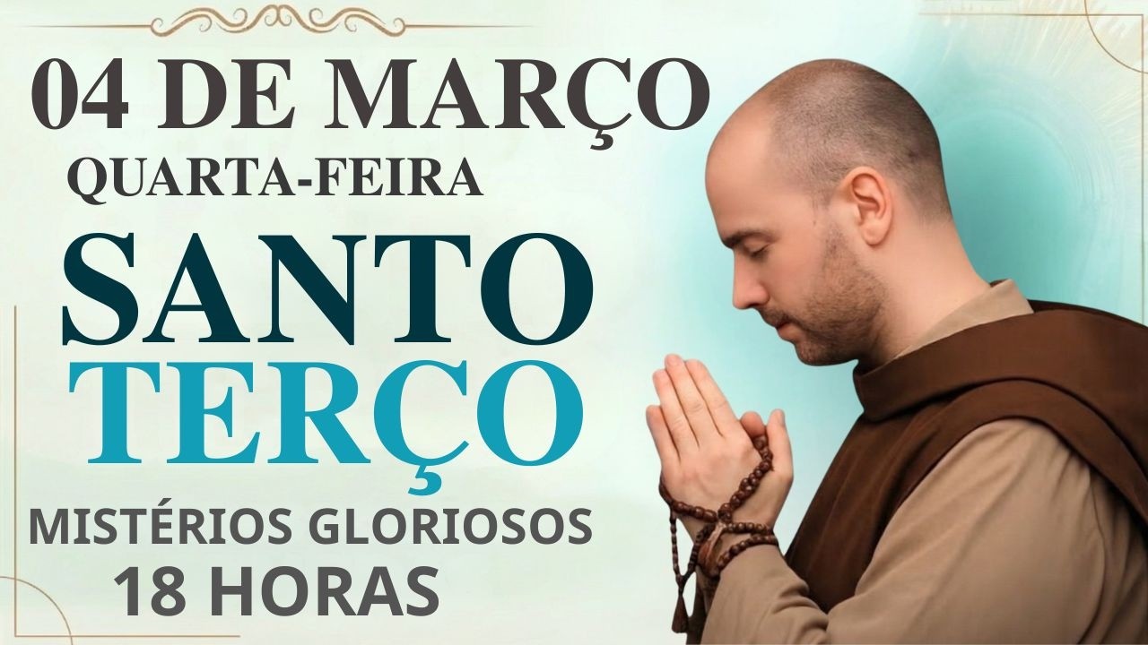 TERÇO DE HOJE - 04/03/2026 – QUARTA-FEIRA: MISTÉRIOS GLORIOSOS – 18H