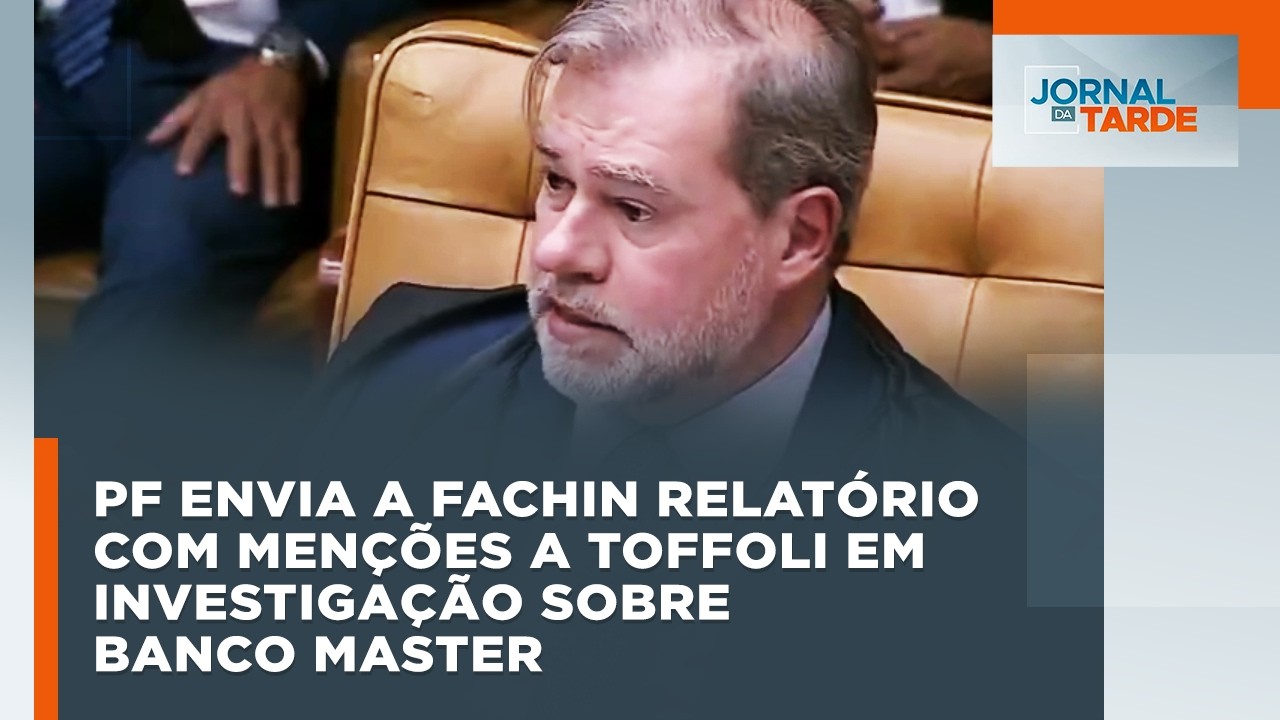 PF envia a Fachin relatório com menções a Toffoli em investigação sobre Banco Master