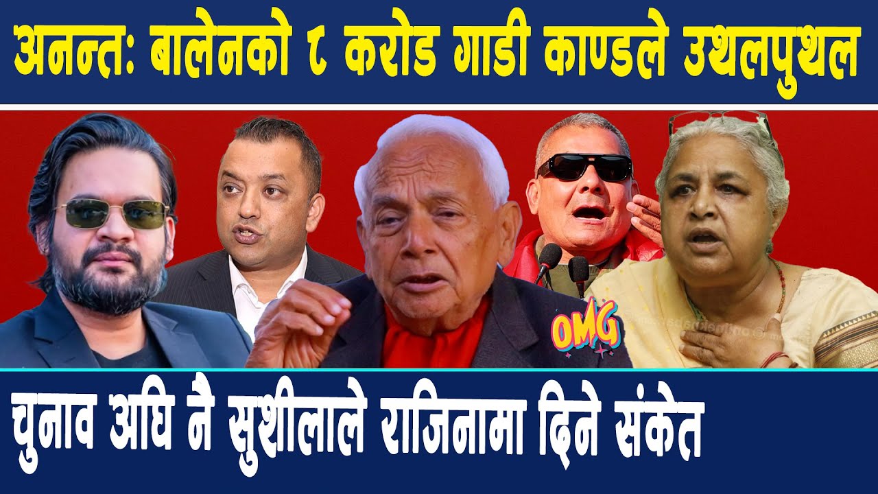 OMG: बालेनको ८ करोड गाडी काण्डले उथलपुथल चुनाव अघि नै सुशीलाले राजिनामा दिने संकेत
