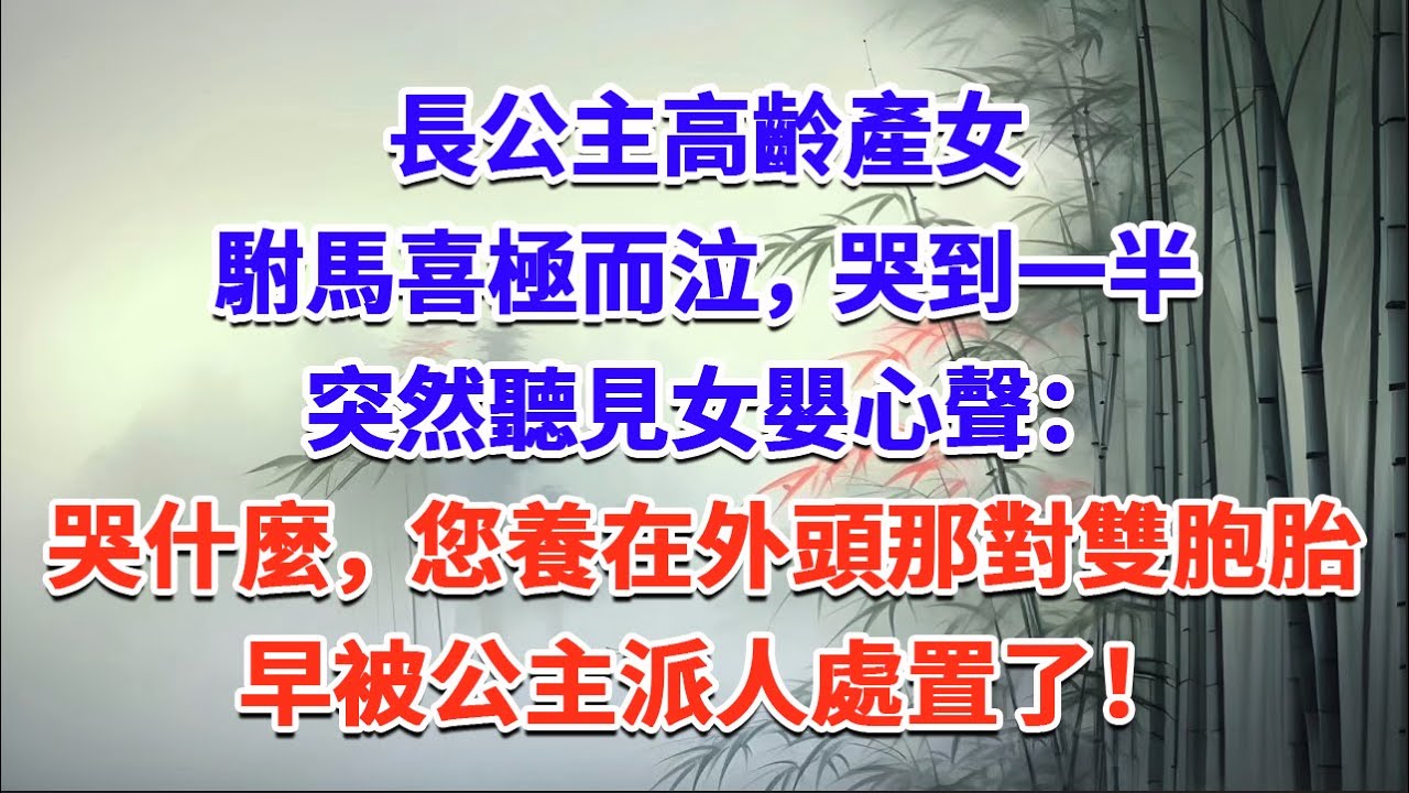 長公主高齡產女，駙馬喜極而泣，哭到一半突然聽見女嬰心聲：哭什麼，您養在外頭那對雙胞胎，早被公主派人處置了！#一口气看完 #完结爽文#宫墙往事#古言#大女主#甜宠#宫斗