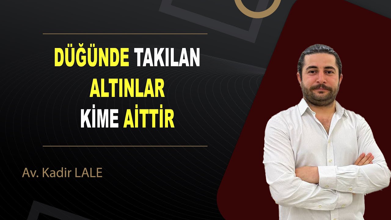 DÜĞÜNDE TAKILAN TAKILAR KİME AİTTİR  / Av. Kadir LALE