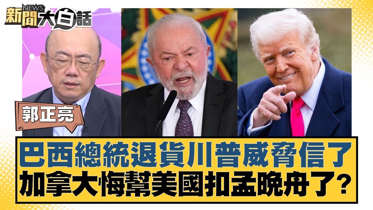 巴西總統退貨川普威脅信了 加拿大悔幫美國扣孟晚舟了？【#新聞大白話】20250711-5｜#郭正亮 #賴岳謙 #帥化民