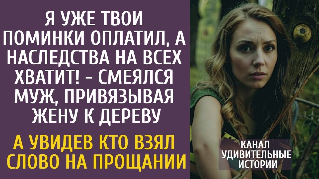 Я уже твои поминки оплатил, а наследства мне хватит! - смеялся муж, привязывая ее к дереву….