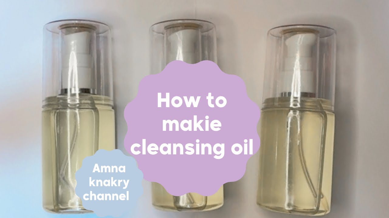 طريقة تصنيع الغسول الزيتي لكل أنواع البشرة How to make cleansing oil 
