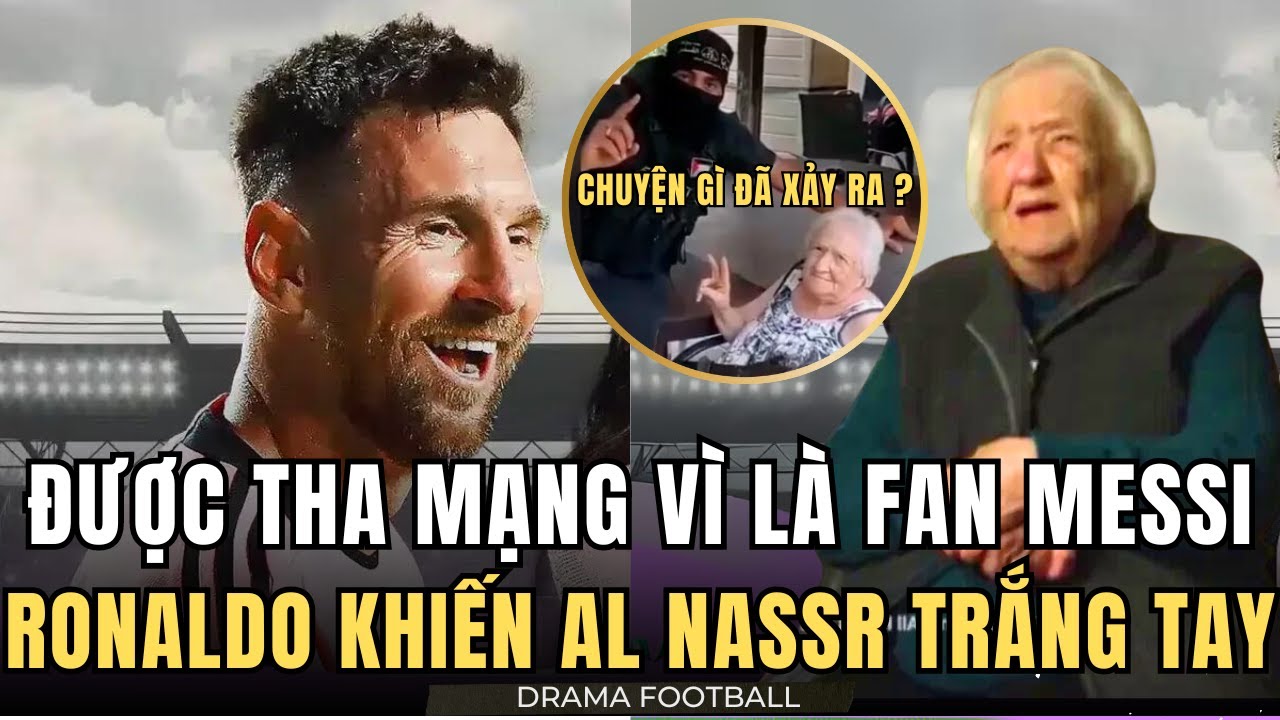 BÀ CỤ ĐƯỢC THA MẠNG NHỜ GỌI TÊN MESSI. RONALDO SẮP KHIẾN AL NASSR TRẮNG TAY