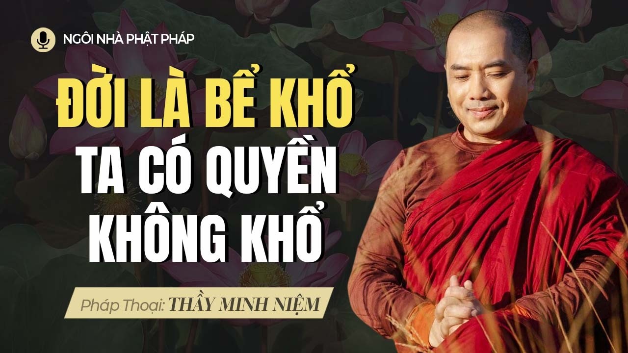 Thầy Minh Niệm | Đời Bể Khổ Ta Có Quyền Không Khổ - Bình An Nằm Ở Cách Ta Nhìn Cuộc Đời