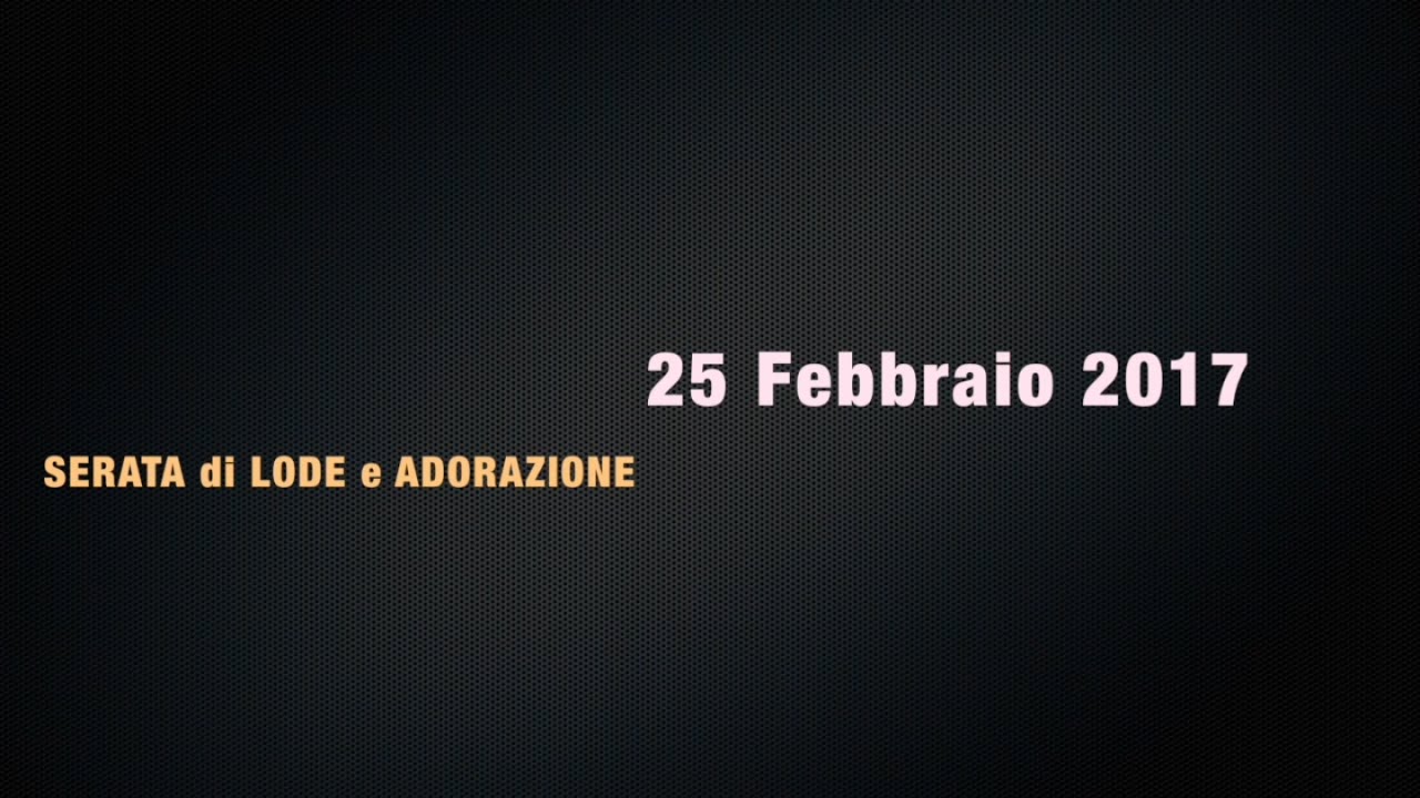 SERATA DI LODE E ADORAZIONE 25 FEBBRAIO 2017
