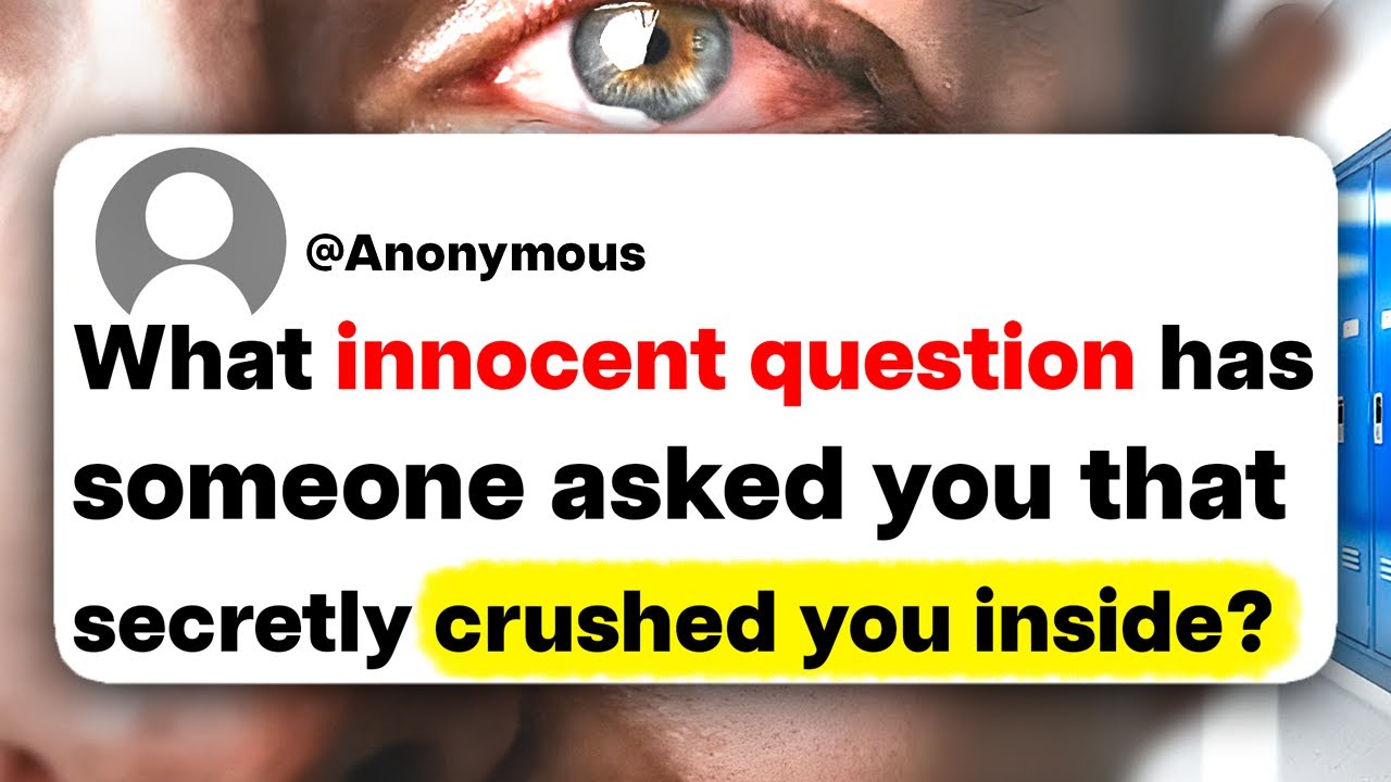What innocent question has someone asked you that secretly crushed you inside?