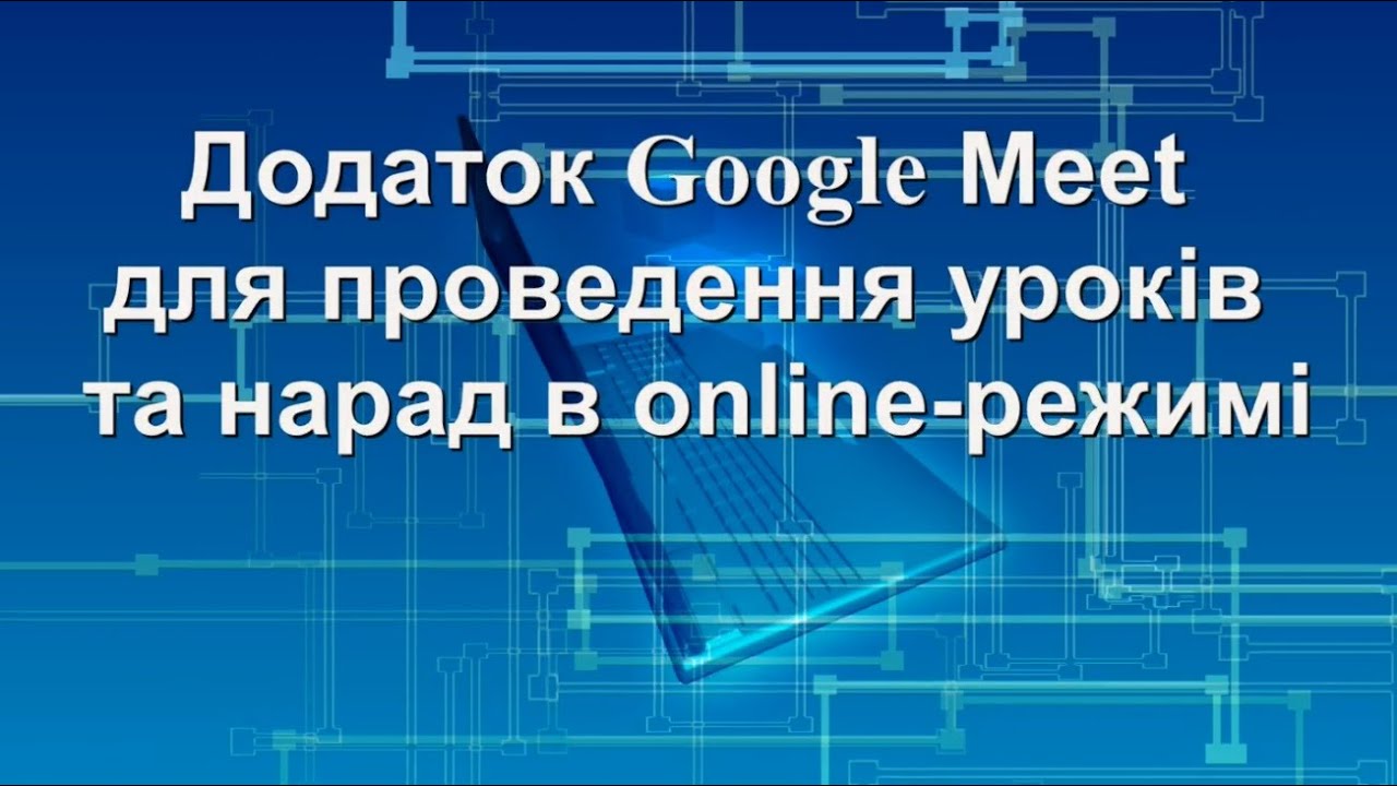 Додаток Google Meet для проведення уроків та нарад в online-режимі
