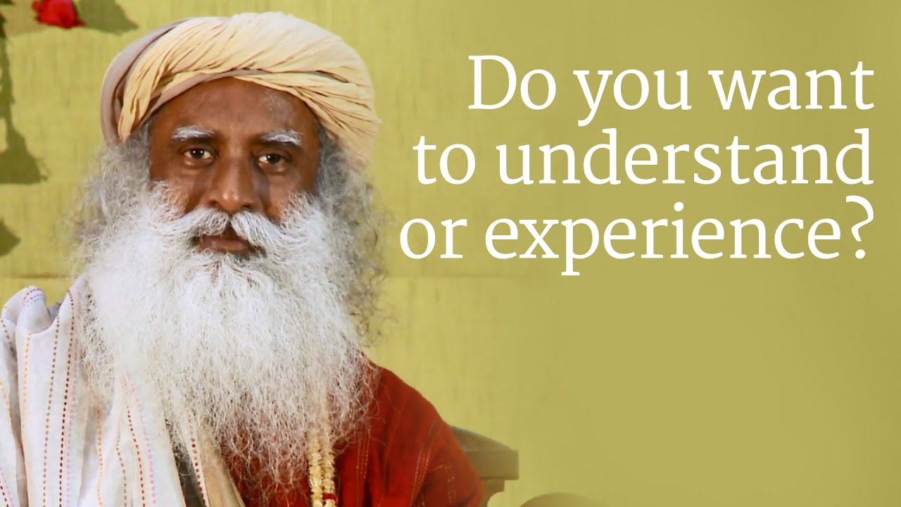 Do you want to understand or experience? | Sadhguru