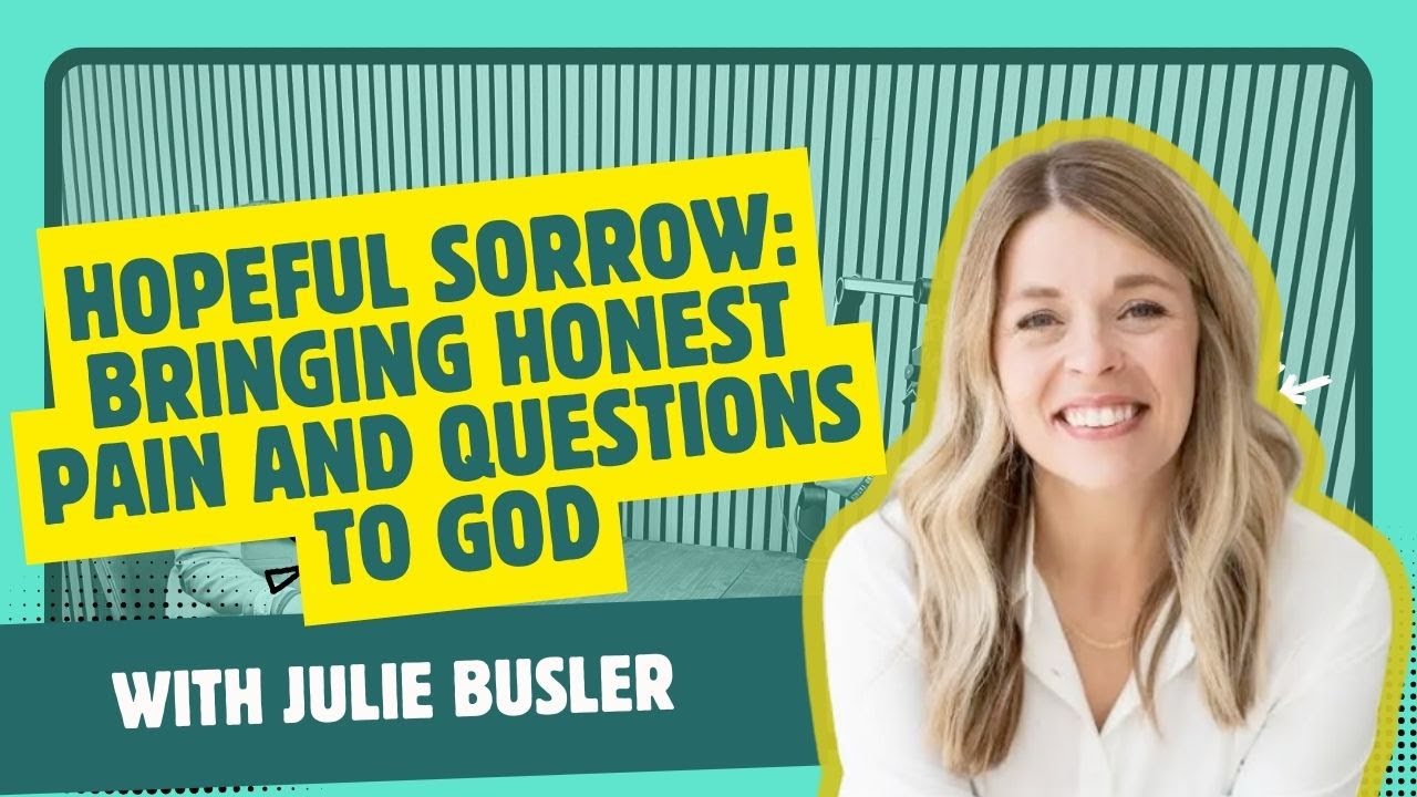 Hopeful Sorrow: Bringing Honest Pain and Questions to God With Julie Busler