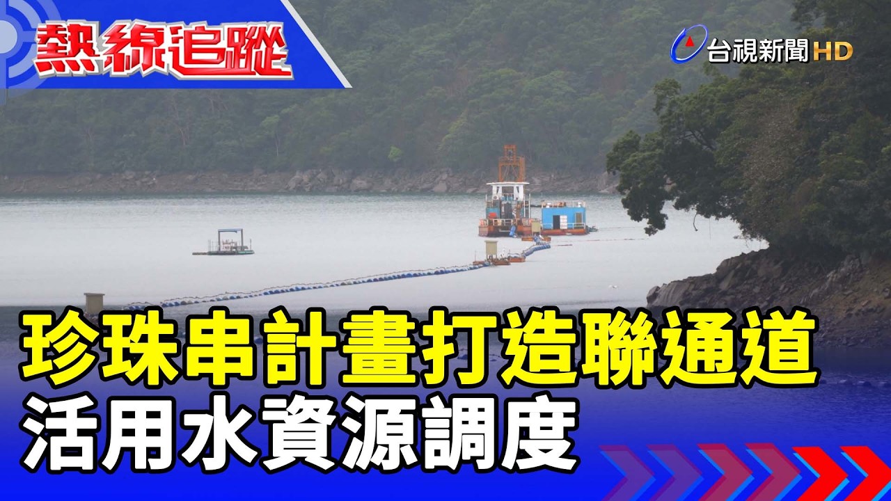 珍珠串計畫打造聯通道 活用水資源調度【熱線追蹤】