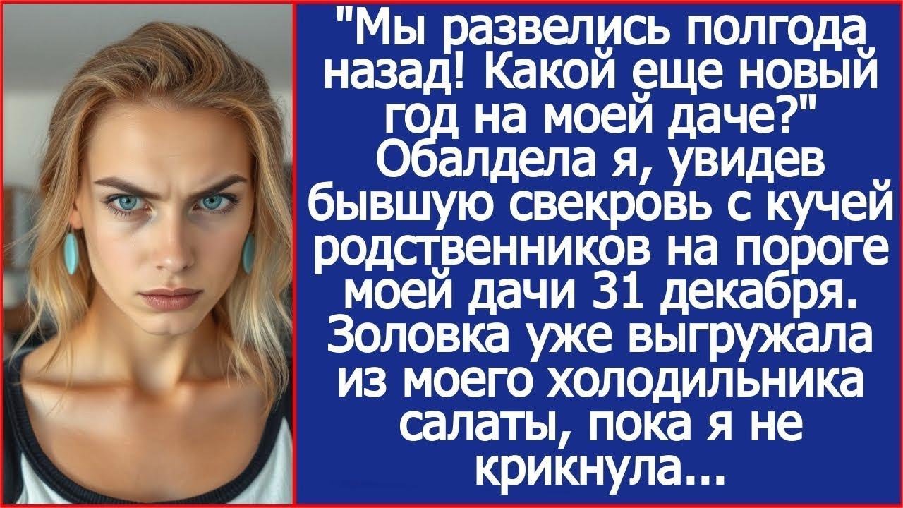 Мы развелись полгода назад! Какой еще новый год на моей даче   Обалдела я, увидев бывшую свекр