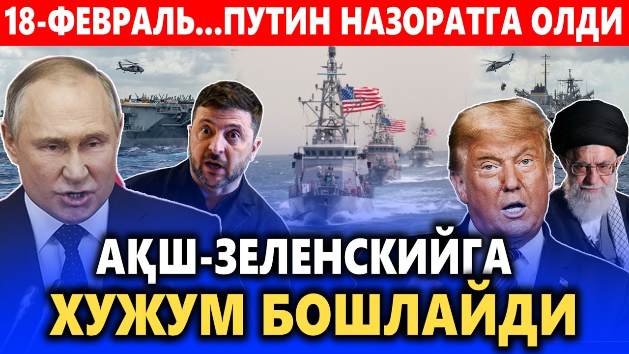 18-ФЕВРАЛЬ...ПУТИН НАЗОРАТГА ОЛДИ || АҚШ ЗЕЛЕНСКИЙГА ХУЖУМ БОШЛАЙДИ.
