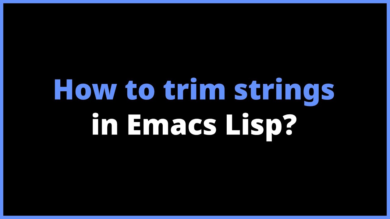 How to trim strings in Emacs Lisp? string-trim, string-trim-left, string-trim-right