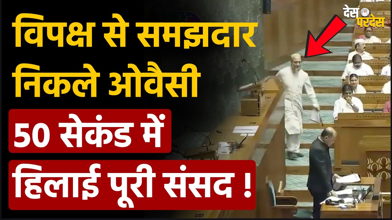 Owaisi explosive speech: विपक्ष से समझदार निकले ओवैसी, 50 सेकंड में हिलाई पूरी संसद !