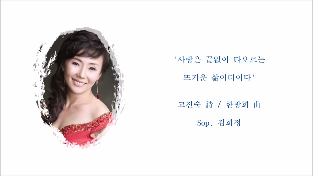 사랑은 끝없이 타오르는 뜨거운 삶이더이다 (고진숙 詩 / 한광희 曲) / Sop. 김희정