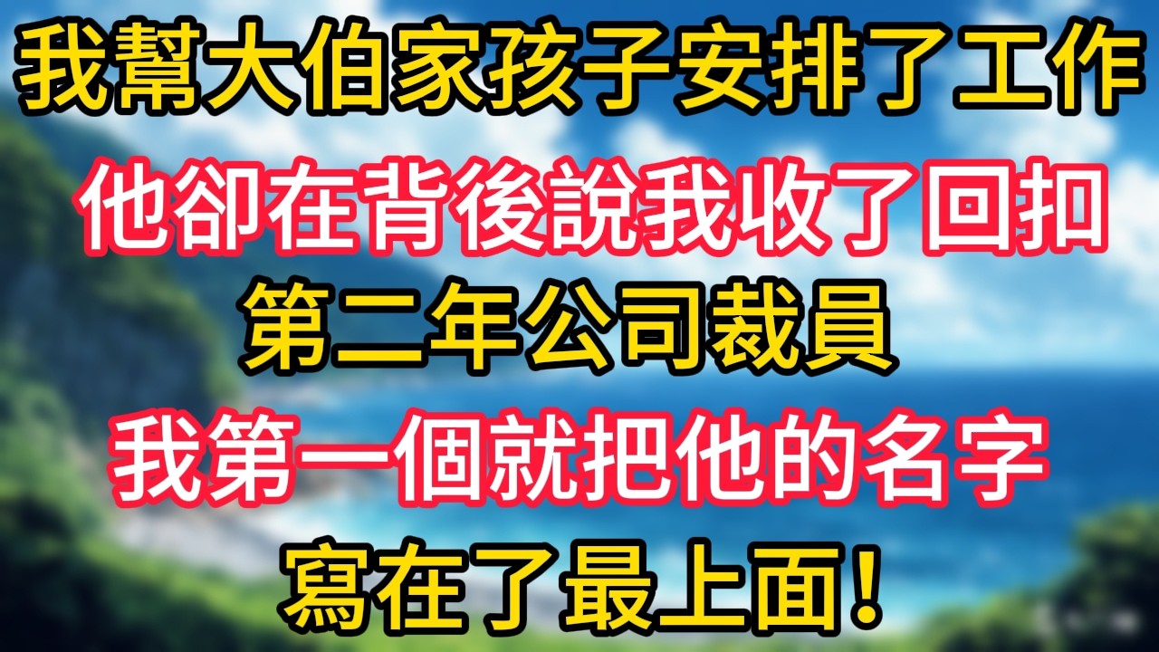 我幫大伯家孩子安排了工作，他卻在背後說我收了回扣，第二年公司裁員，我第一個就把他的名字寫在了最上面！#幸福生活#為人處世#生活經驗#情感故事#婆媳故事#子女孝順#孝順#子女不孝