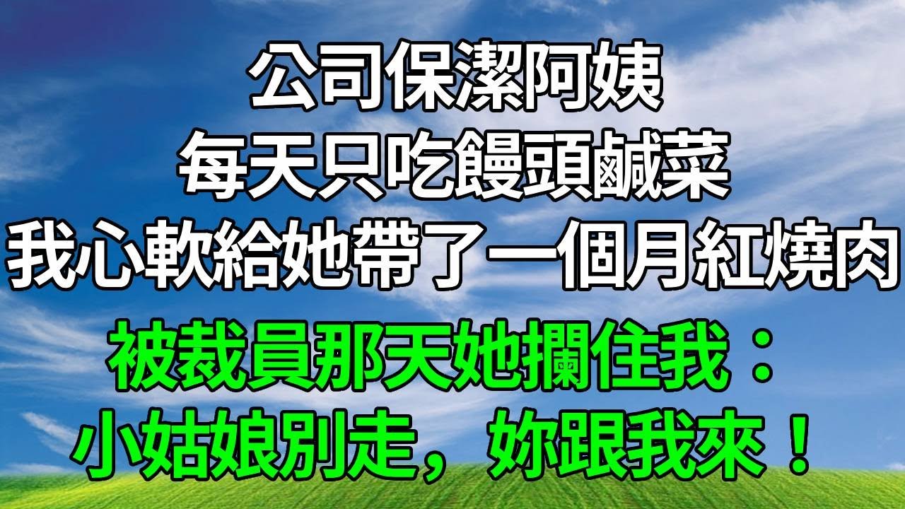 公司保潔阿姨每天只吃饅頭鹹菜，我心軟給她帶了一個月紅燒肉，被裁員那天她攔住我：小姑娘別走，妳跟我來！#生活經驗 #人生感悟 #故事分享 #情感故事 #為人處世 #正能量